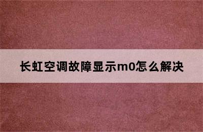 长虹空调故障显示m0怎么解决