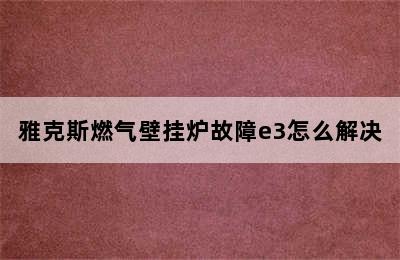 雅克斯燃气壁挂炉故障e3怎么解决