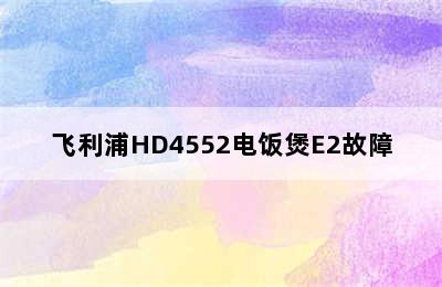 飞利浦HD4552电饭煲E2故障