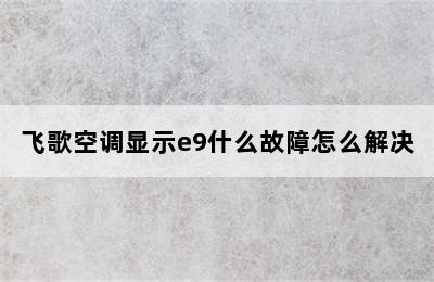 飞歌空调显示e9什么故障怎么解决