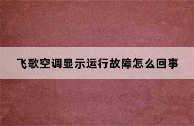 飞歌空调显示运行故障怎么回事