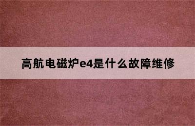 高航电磁炉e4是什么故障维修