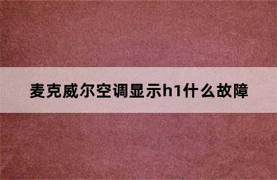 麦克威尔空调显示h1什么故障