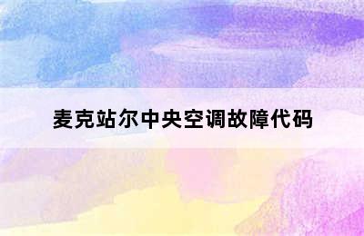 麦克站尔中央空调故障代码