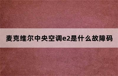 麦克维尔中央空调e2是什么故障码