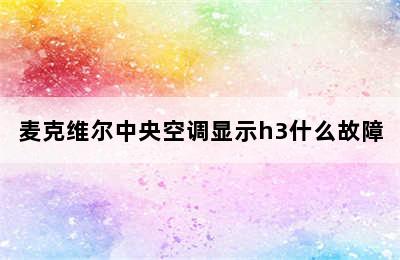 麦克维尔中央空调显示h3什么故障